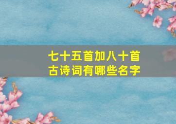 七十五首加八十首古诗词有哪些名字