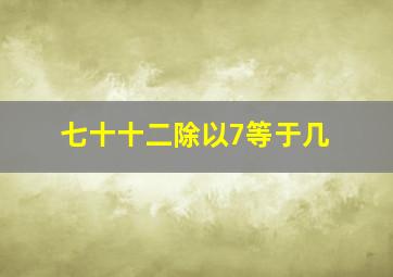 七十十二除以7等于几