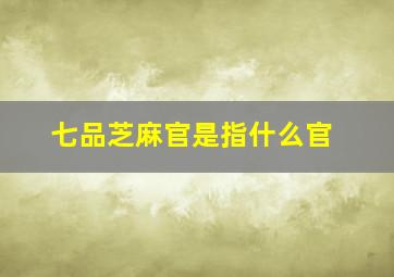 七品芝麻官是指什么官