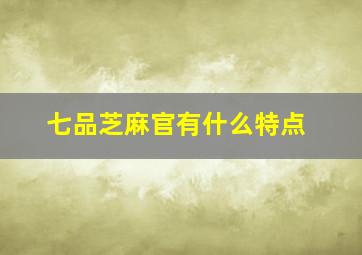 七品芝麻官有什么特点