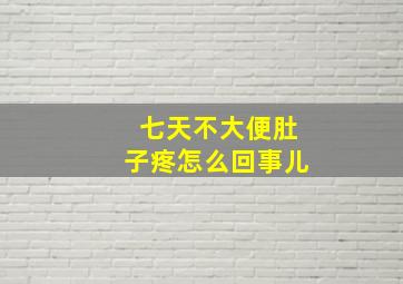 七天不大便肚子疼怎么回事儿