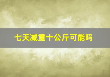 七天减重十公斤可能吗