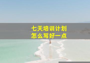 七天培训计划怎么写好一点