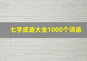 七字成语大全1000个词语