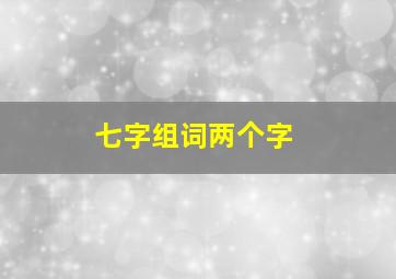 七字组词两个字