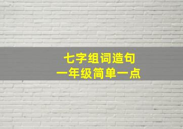 七字组词造句一年级简单一点