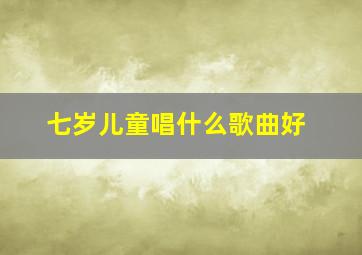 七岁儿童唱什么歌曲好