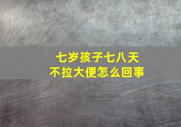 七岁孩子七八天不拉大便怎么回事