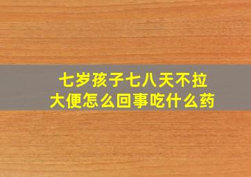 七岁孩子七八天不拉大便怎么回事吃什么药