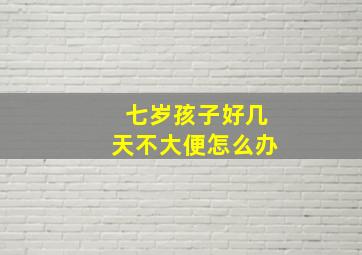 七岁孩子好几天不大便怎么办