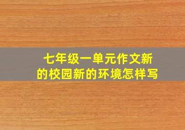 七年级一单元作文新的校园新的环境怎样写