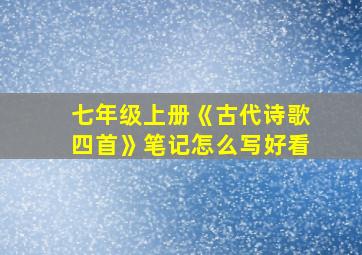 七年级上册《古代诗歌四首》笔记怎么写好看