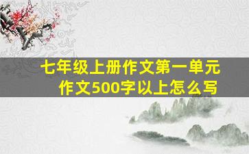 七年级上册作文第一单元作文500字以上怎么写