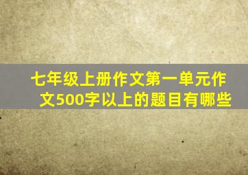 七年级上册作文第一单元作文500字以上的题目有哪些