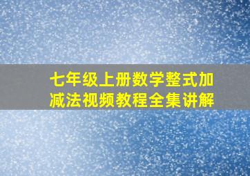 七年级上册数学整式加减法视频教程全集讲解