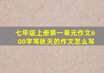 七年级上册第一单元作文600字写秋天的作文怎么写