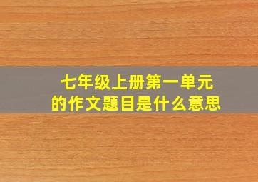 七年级上册第一单元的作文题目是什么意思