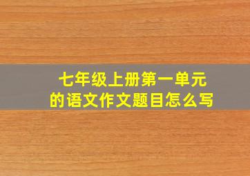 七年级上册第一单元的语文作文题目怎么写