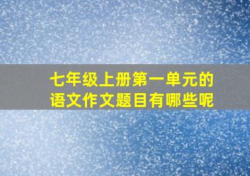 七年级上册第一单元的语文作文题目有哪些呢