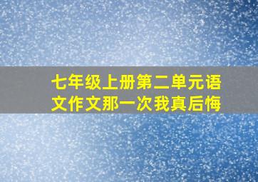 七年级上册第二单元语文作文那一次我真后悔