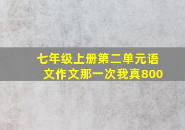 七年级上册第二单元语文作文那一次我真800