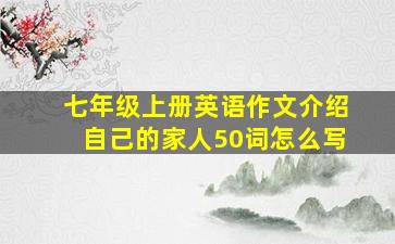 七年级上册英语作文介绍自己的家人50词怎么写