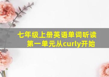 七年级上册英语单词听读第一单元从curly开始