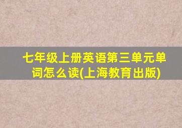 七年级上册英语第三单元单词怎么读(上海教育出版)