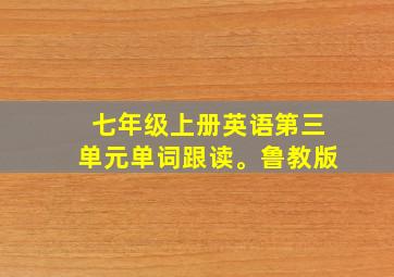 七年级上册英语第三单元单词跟读。鲁教版