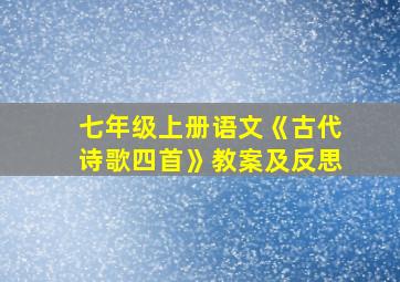 七年级上册语文《古代诗歌四首》教案及反思