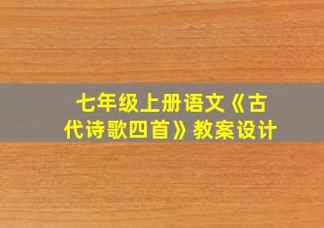 七年级上册语文《古代诗歌四首》教案设计