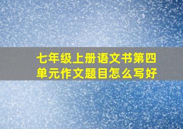 七年级上册语文书第四单元作文题目怎么写好