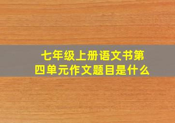 七年级上册语文书第四单元作文题目是什么