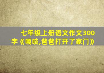 七年级上册语文作文300字《嘎吱,爸爸打开了家门》