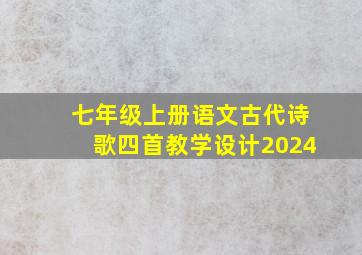 七年级上册语文古代诗歌四首教学设计2024