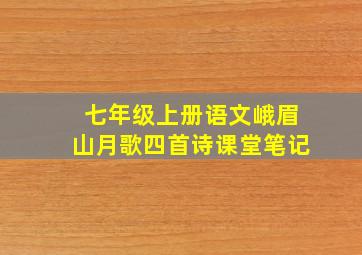 七年级上册语文峨眉山月歌四首诗课堂笔记