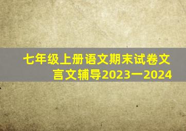 七年级上册语文期末试卷文言文辅导2023一2024