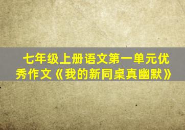 七年级上册语文第一单元优秀作文《我的新同桌真幽默》