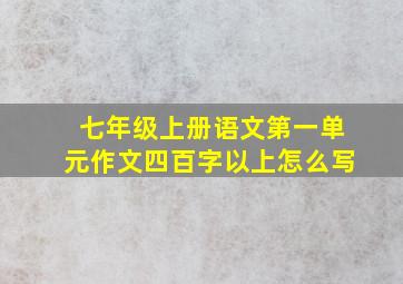 七年级上册语文第一单元作文四百字以上怎么写