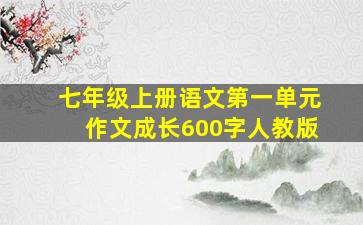 七年级上册语文第一单元作文成长600字人教版