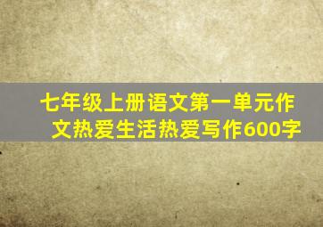 七年级上册语文第一单元作文热爱生活热爱写作600字