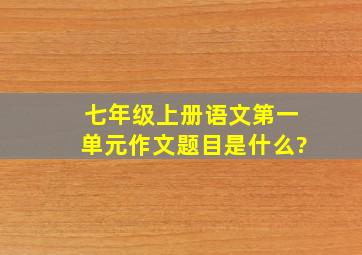 七年级上册语文第一单元作文题目是什么?