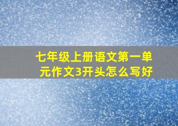 七年级上册语文第一单元作文3开头怎么写好