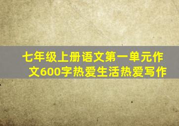 七年级上册语文第一单元作文600字热爱生活热爱写作