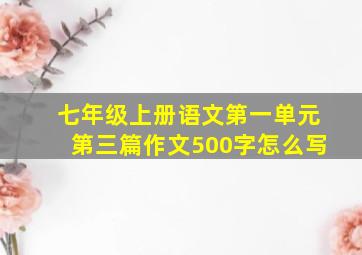 七年级上册语文第一单元第三篇作文500字怎么写