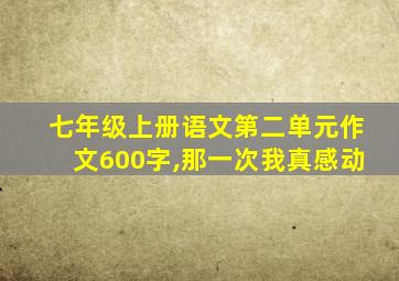 七年级上册语文第二单元作文600字,那一次我真感动