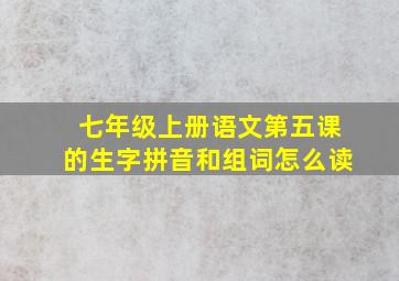 七年级上册语文第五课的生字拼音和组词怎么读