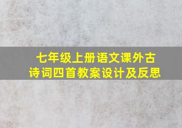 七年级上册语文课外古诗词四首教案设计及反思