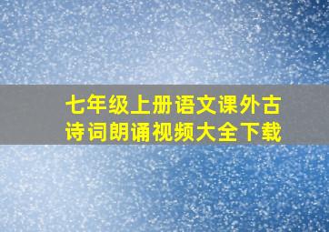 七年级上册语文课外古诗词朗诵视频大全下载