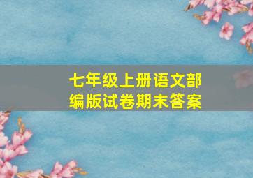 七年级上册语文部编版试卷期末答案